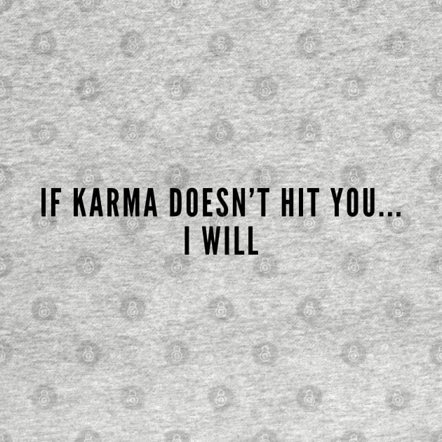 Sarcasm - If Karma Doesn't Hit You I Will - Funny Joke Statement Slogan Awesome Saying by sillyslogans